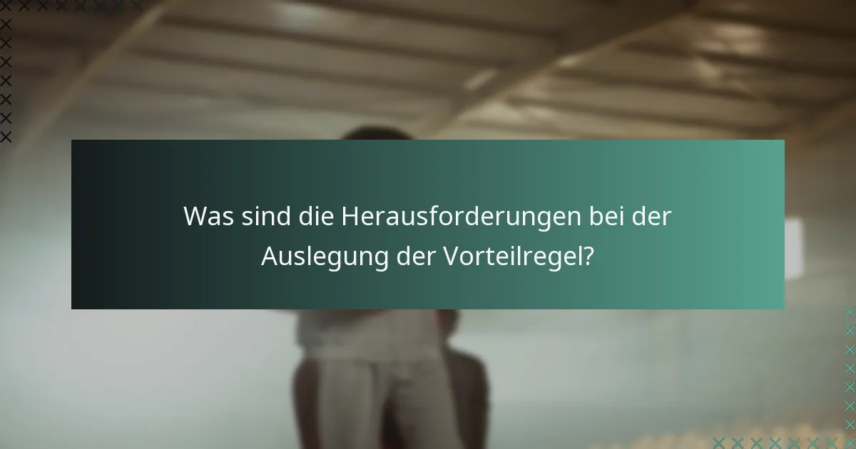 Was sind die Herausforderungen bei der Auslegung der Vorteilregel?