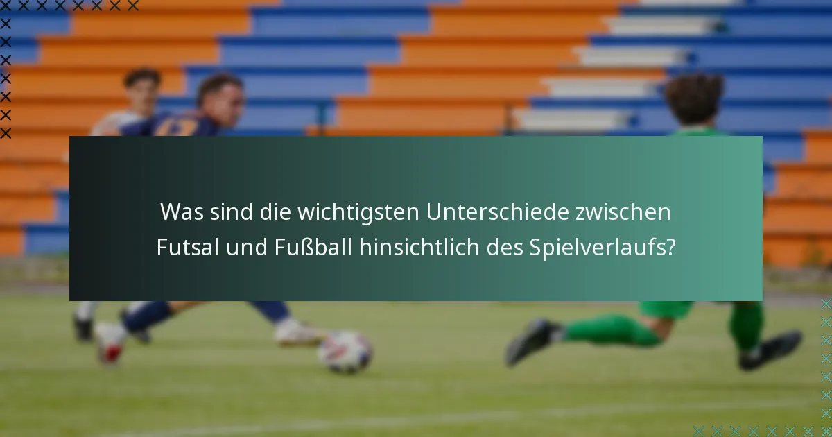 Was sind die wichtigsten Unterschiede zwischen Futsal und Fußball hinsichtlich des Spielverlaufs?