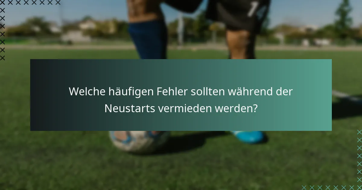Welche häufigen Fehler sollten während der Neustarts vermieden werden?