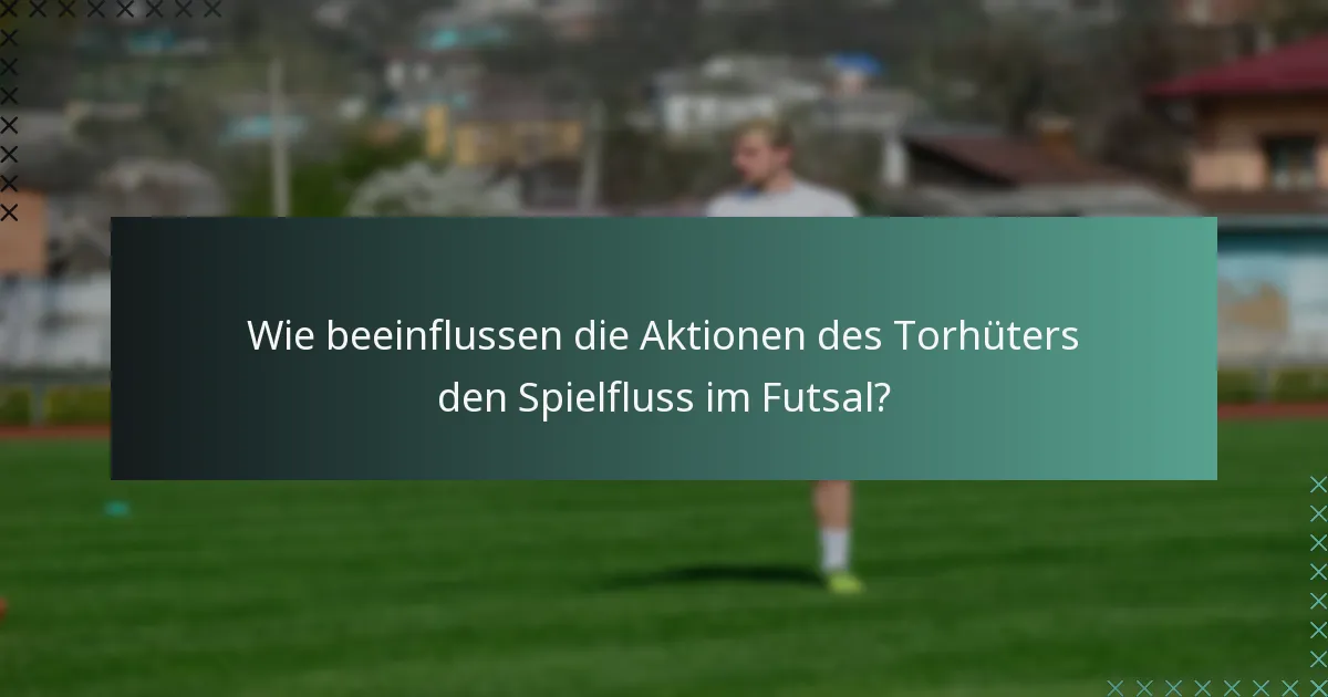 Wie beeinflussen die Aktionen des Torhüters den Spielfluss im Futsal?